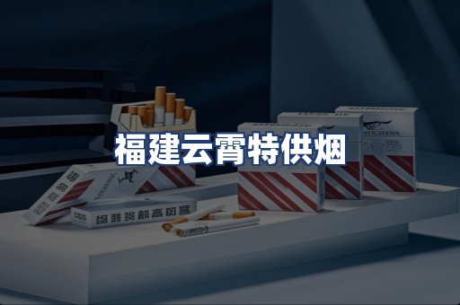 福建云霄特供烟